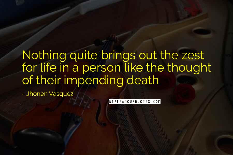 Jhonen Vasquez Quotes: Nothing quite brings out the zest for life in a person like the thought of their impending death