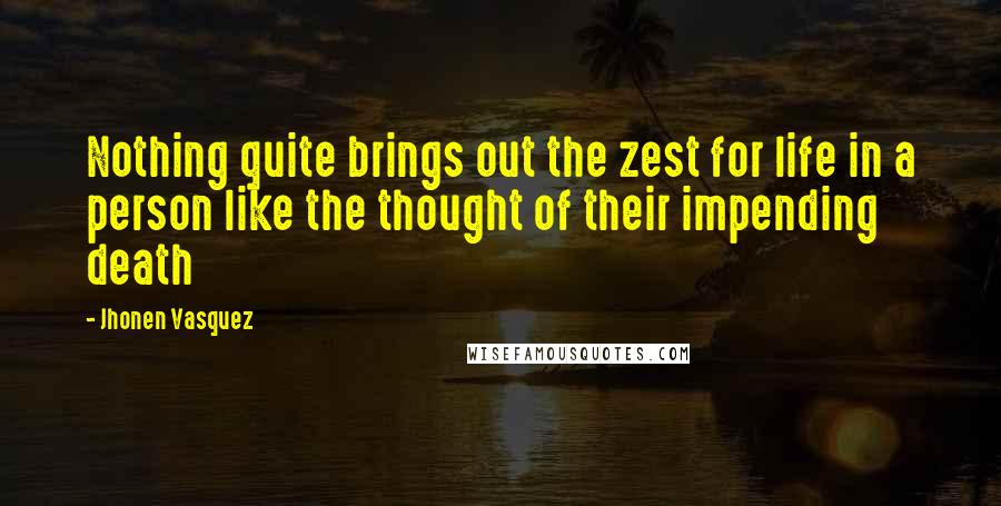 Jhonen Vasquez Quotes: Nothing quite brings out the zest for life in a person like the thought of their impending death