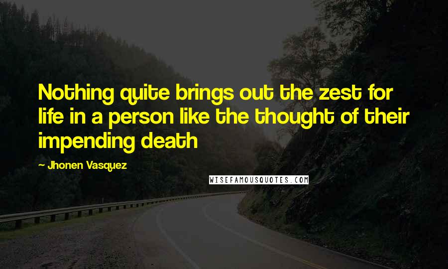 Jhonen Vasquez Quotes: Nothing quite brings out the zest for life in a person like the thought of their impending death