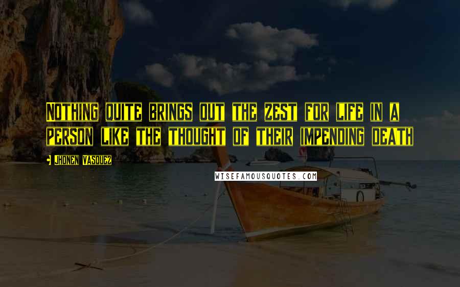 Jhonen Vasquez Quotes: Nothing quite brings out the zest for life in a person like the thought of their impending death