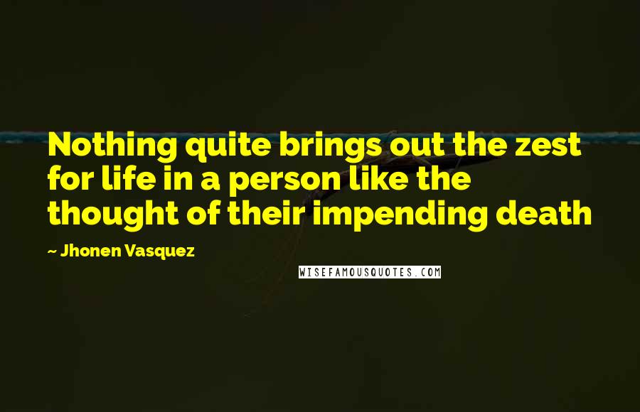 Jhonen Vasquez Quotes: Nothing quite brings out the zest for life in a person like the thought of their impending death