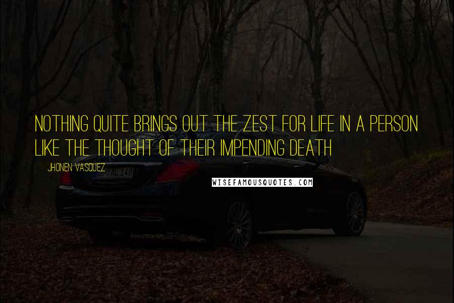 Jhonen Vasquez Quotes: Nothing quite brings out the zest for life in a person like the thought of their impending death