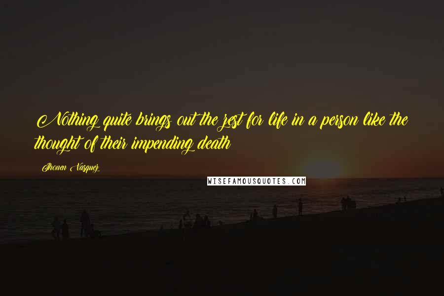 Jhonen Vasquez Quotes: Nothing quite brings out the zest for life in a person like the thought of their impending death