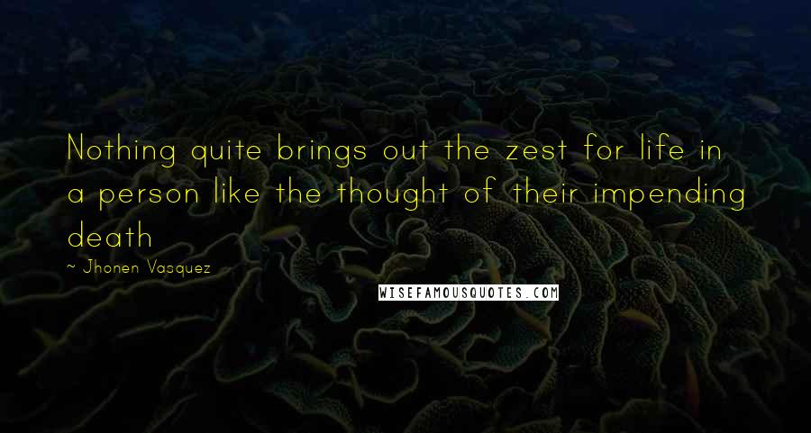 Jhonen Vasquez Quotes: Nothing quite brings out the zest for life in a person like the thought of their impending death