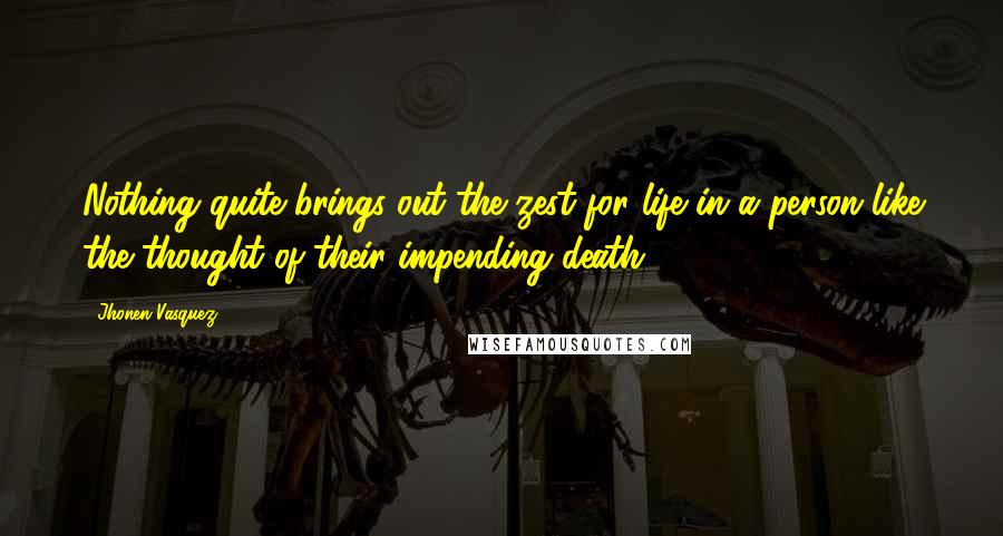 Jhonen Vasquez Quotes: Nothing quite brings out the zest for life in a person like the thought of their impending death