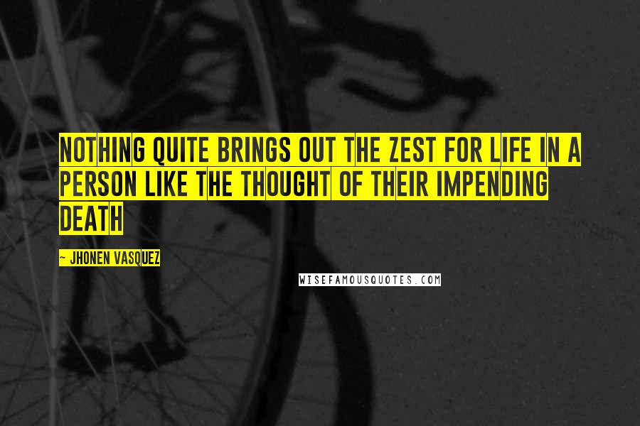 Jhonen Vasquez Quotes: Nothing quite brings out the zest for life in a person like the thought of their impending death