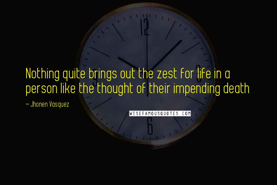 Jhonen Vasquez Quotes: Nothing quite brings out the zest for life in a person like the thought of their impending death