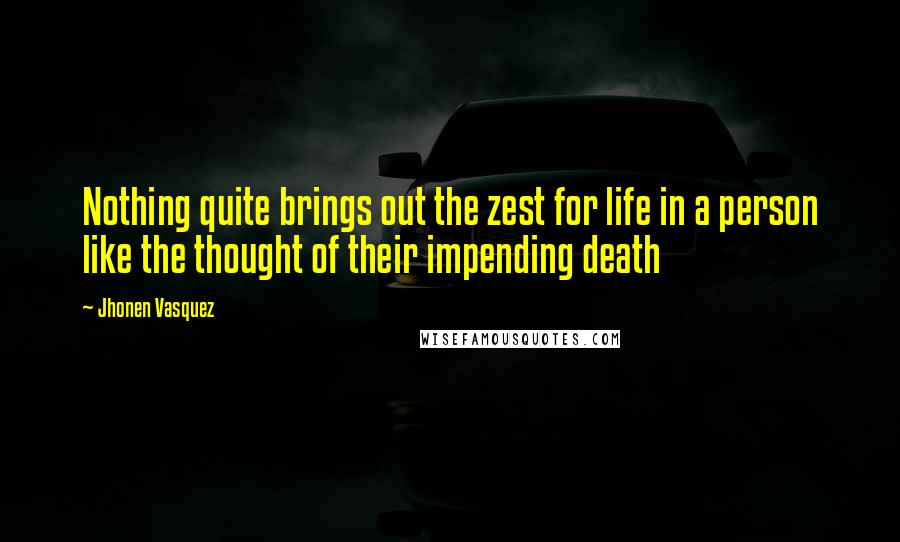 Jhonen Vasquez Quotes: Nothing quite brings out the zest for life in a person like the thought of their impending death