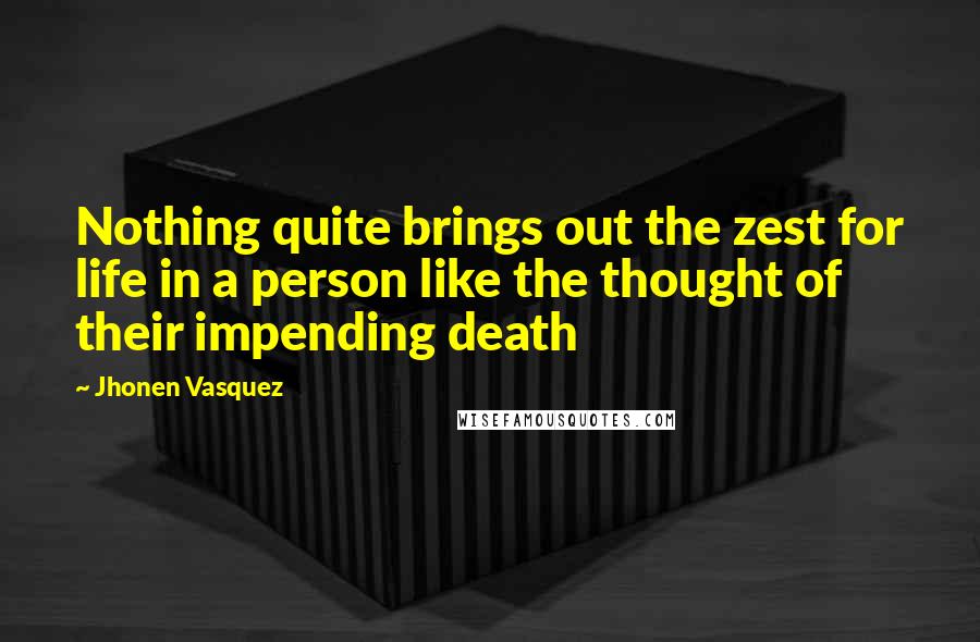 Jhonen Vasquez Quotes: Nothing quite brings out the zest for life in a person like the thought of their impending death