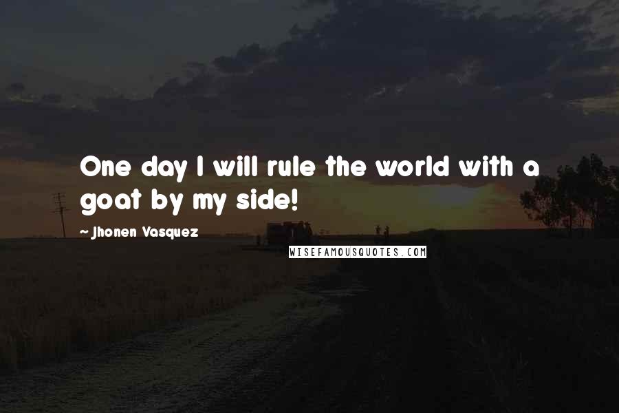 Jhonen Vasquez Quotes: One day I will rule the world with a goat by my side!