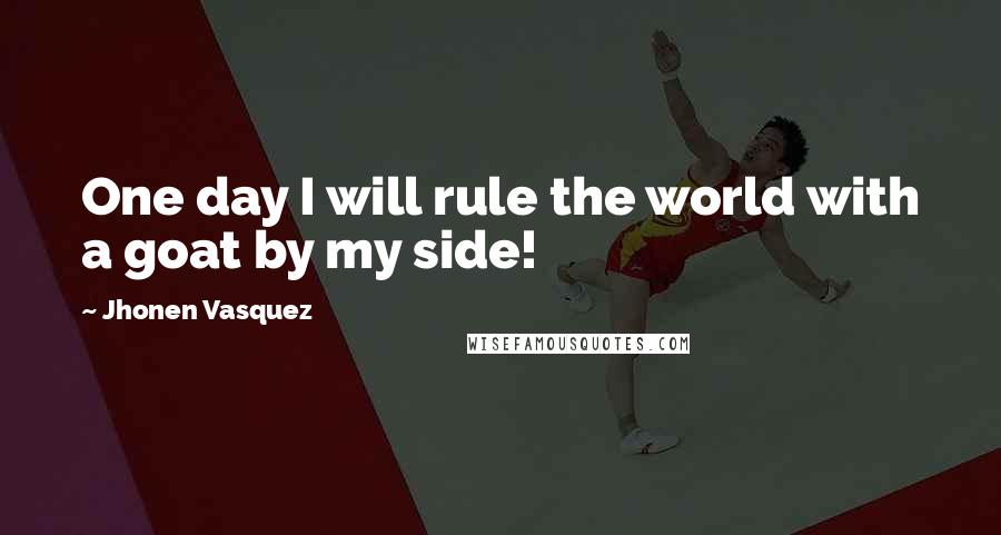 Jhonen Vasquez Quotes: One day I will rule the world with a goat by my side!
