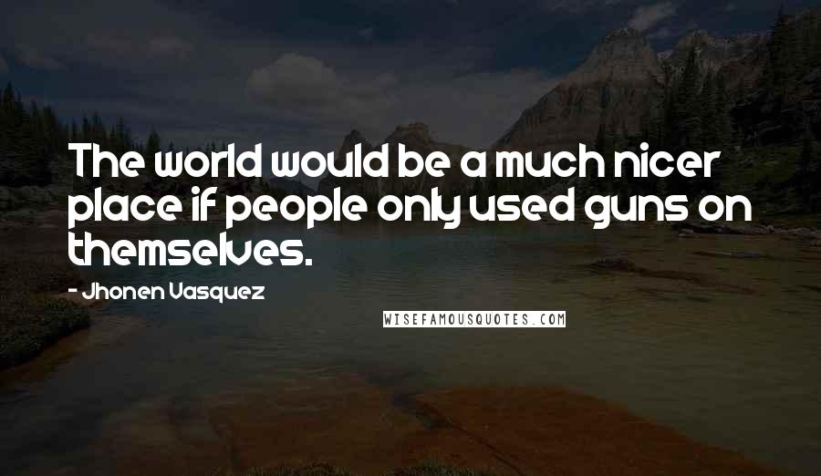 Jhonen Vasquez Quotes: The world would be a much nicer place if people only used guns on themselves.