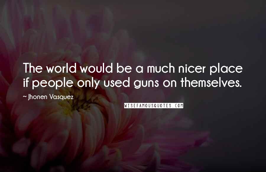 Jhonen Vasquez Quotes: The world would be a much nicer place if people only used guns on themselves.