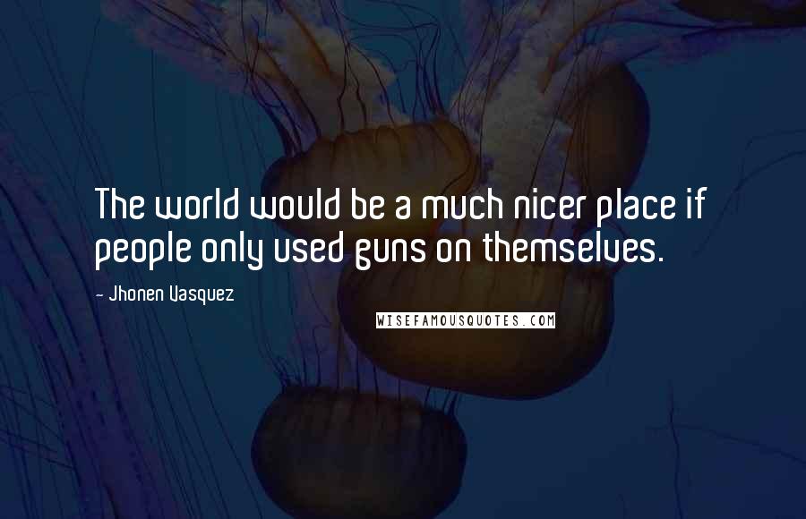 Jhonen Vasquez Quotes: The world would be a much nicer place if people only used guns on themselves.