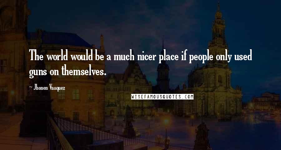 Jhonen Vasquez Quotes: The world would be a much nicer place if people only used guns on themselves.