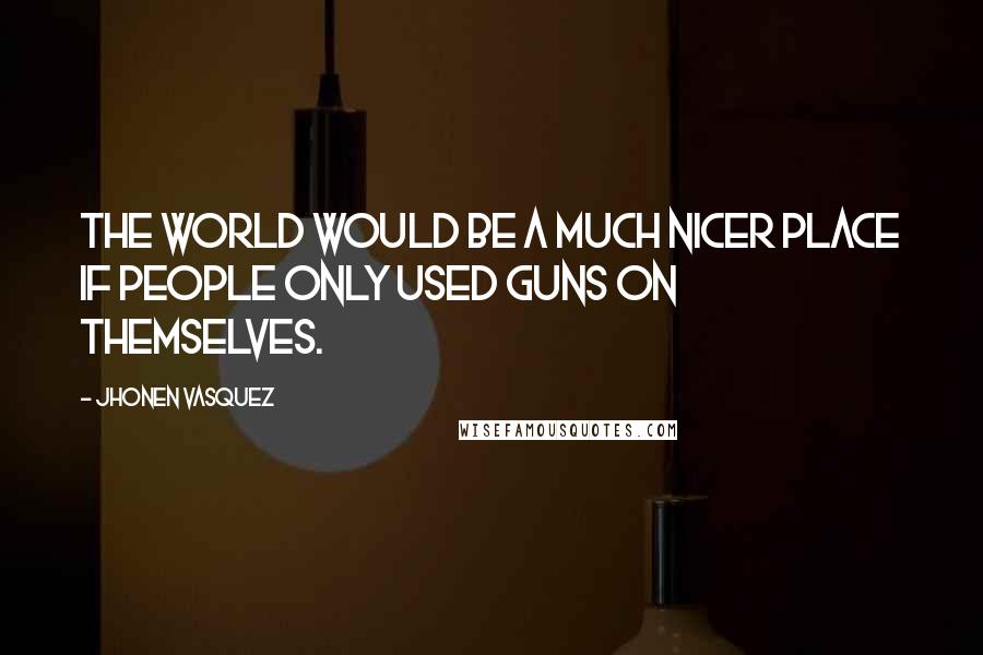 Jhonen Vasquez Quotes: The world would be a much nicer place if people only used guns on themselves.