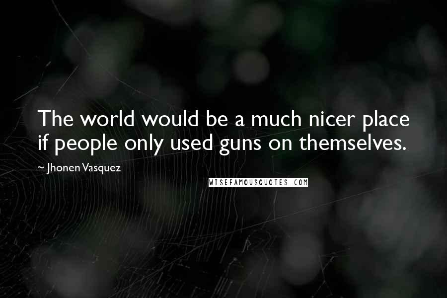 Jhonen Vasquez Quotes: The world would be a much nicer place if people only used guns on themselves.