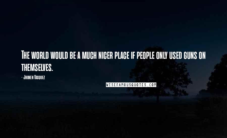 Jhonen Vasquez Quotes: The world would be a much nicer place if people only used guns on themselves.