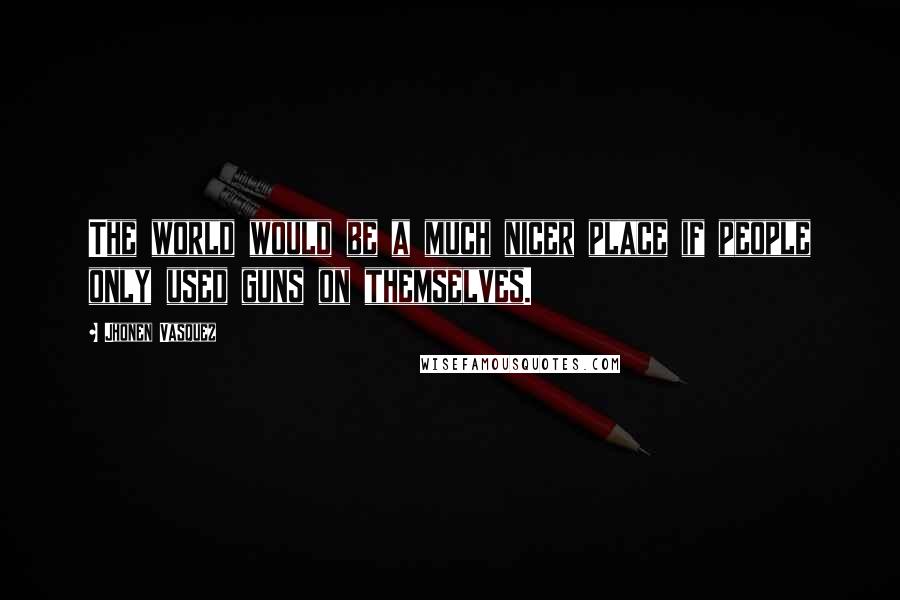 Jhonen Vasquez Quotes: The world would be a much nicer place if people only used guns on themselves.