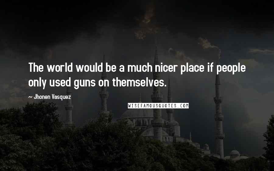 Jhonen Vasquez Quotes: The world would be a much nicer place if people only used guns on themselves.