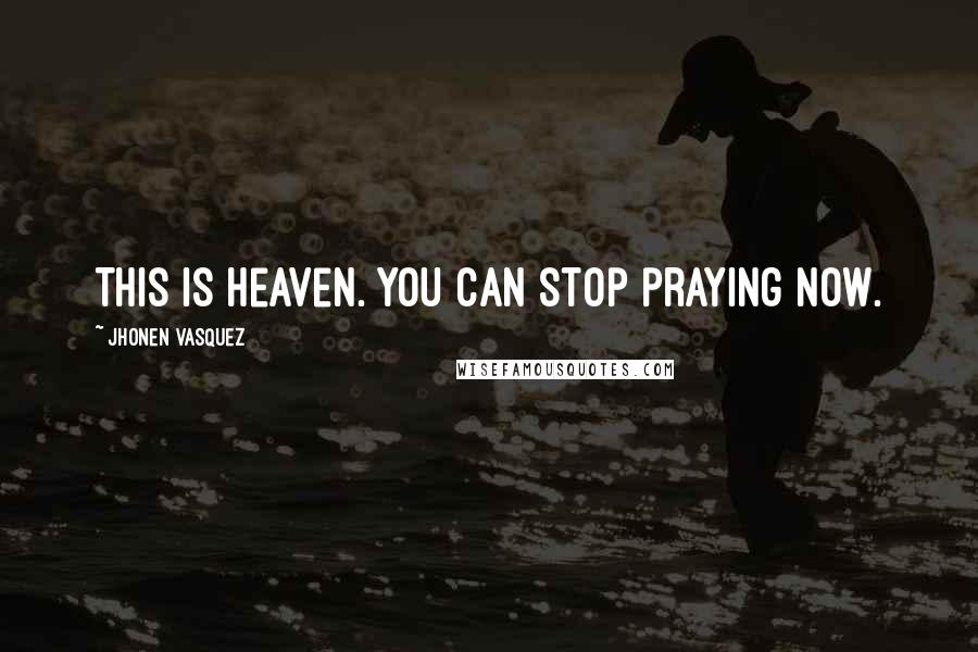 Jhonen Vasquez Quotes: This is heaven. You can stop praying now.