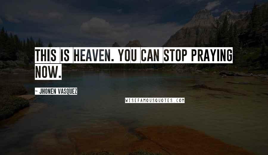 Jhonen Vasquez Quotes: This is heaven. You can stop praying now.