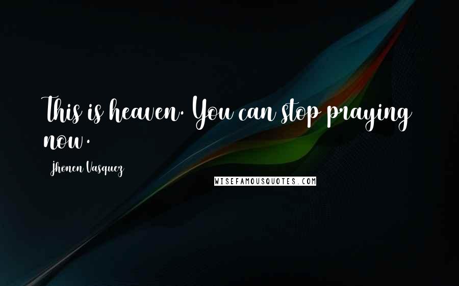 Jhonen Vasquez Quotes: This is heaven. You can stop praying now.