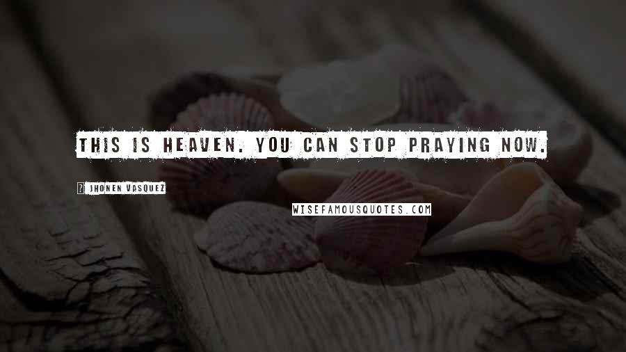 Jhonen Vasquez Quotes: This is heaven. You can stop praying now.