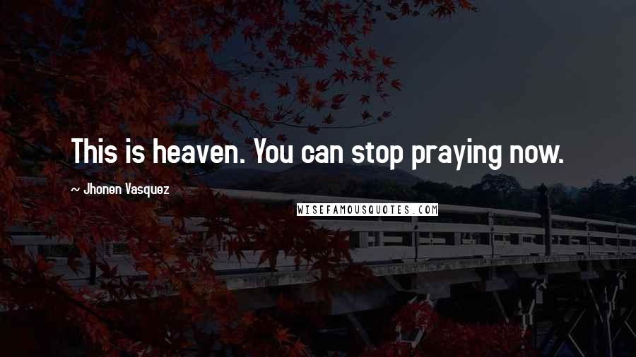 Jhonen Vasquez Quotes: This is heaven. You can stop praying now.