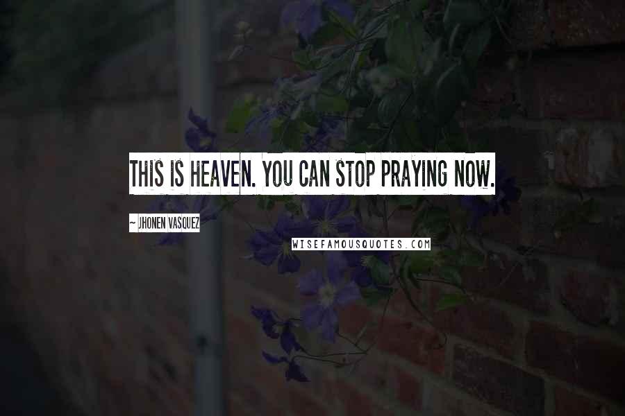 Jhonen Vasquez Quotes: This is heaven. You can stop praying now.