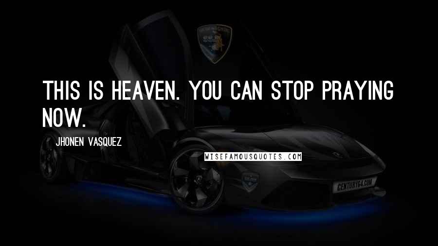 Jhonen Vasquez Quotes: This is heaven. You can stop praying now.