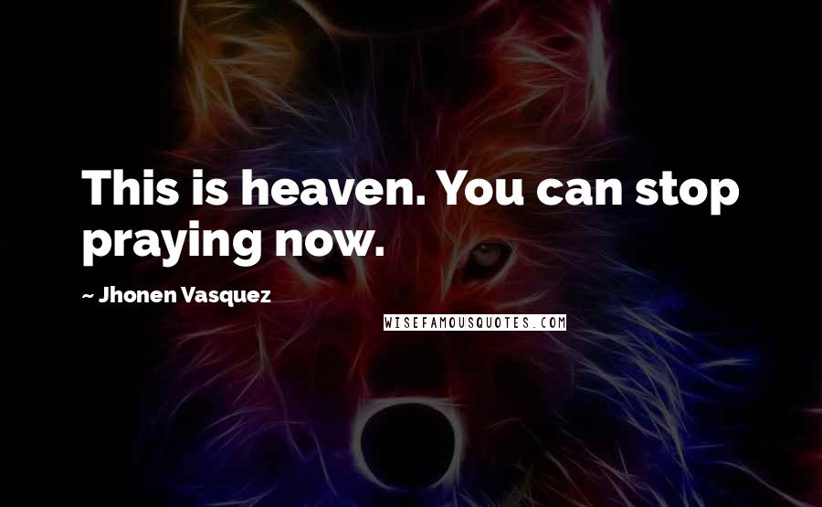 Jhonen Vasquez Quotes: This is heaven. You can stop praying now.