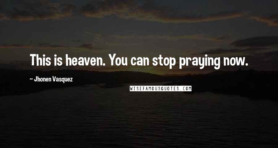 Jhonen Vasquez Quotes: This is heaven. You can stop praying now.