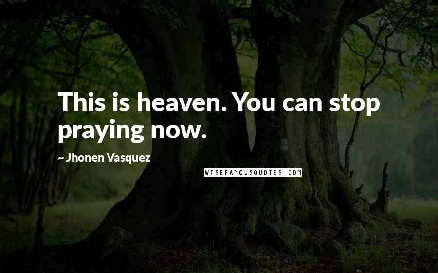 Jhonen Vasquez Quotes: This is heaven. You can stop praying now.