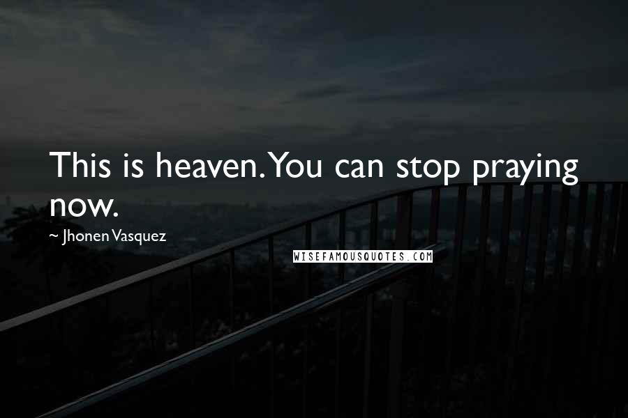 Jhonen Vasquez Quotes: This is heaven. You can stop praying now.
