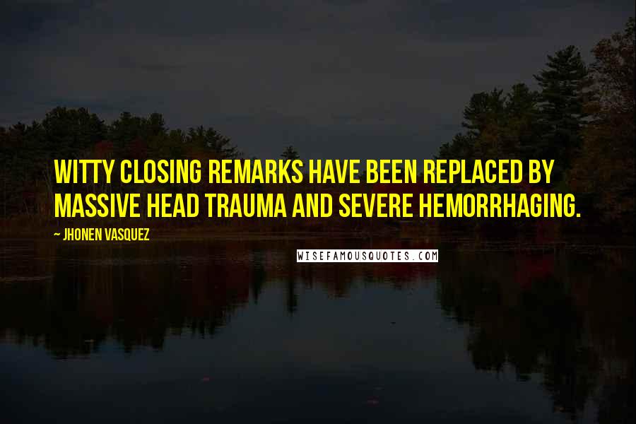 Jhonen Vasquez Quotes: Witty closing remarks have been replaced by massive head trauma and severe hemorrhaging.