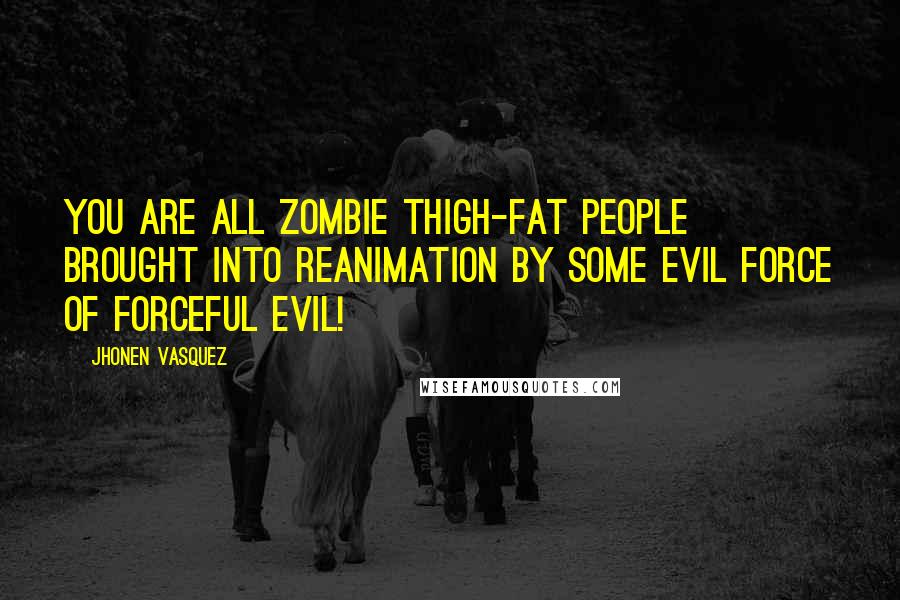 Jhonen Vasquez Quotes: You are all zombie thigh-fat people brought into reanimation by some evil force of forceful evil!