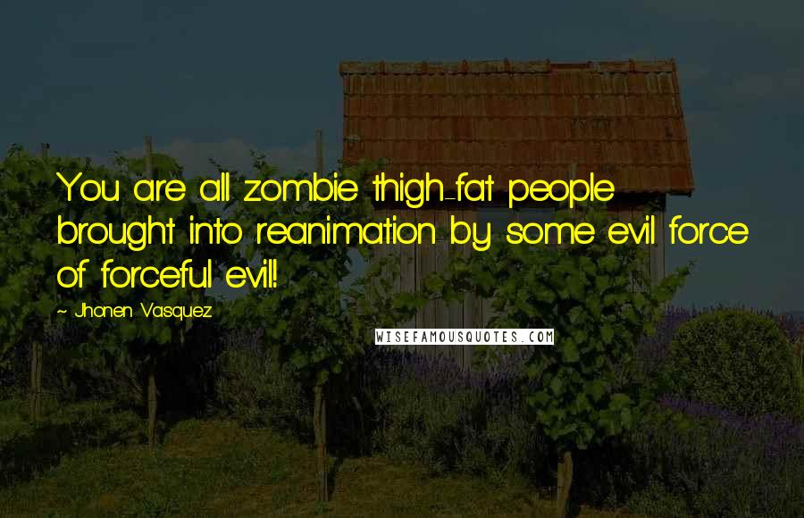 Jhonen Vasquez Quotes: You are all zombie thigh-fat people brought into reanimation by some evil force of forceful evil!