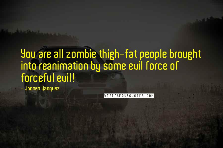 Jhonen Vasquez Quotes: You are all zombie thigh-fat people brought into reanimation by some evil force of forceful evil!