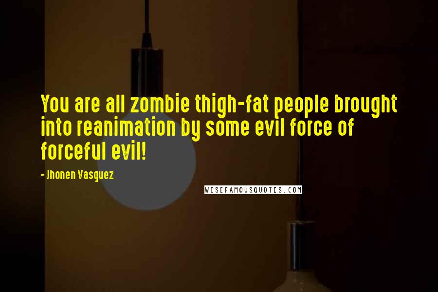 Jhonen Vasquez Quotes: You are all zombie thigh-fat people brought into reanimation by some evil force of forceful evil!