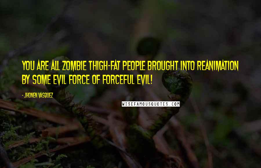 Jhonen Vasquez Quotes: You are all zombie thigh-fat people brought into reanimation by some evil force of forceful evil!