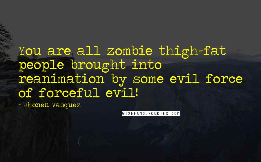 Jhonen Vasquez Quotes: You are all zombie thigh-fat people brought into reanimation by some evil force of forceful evil!