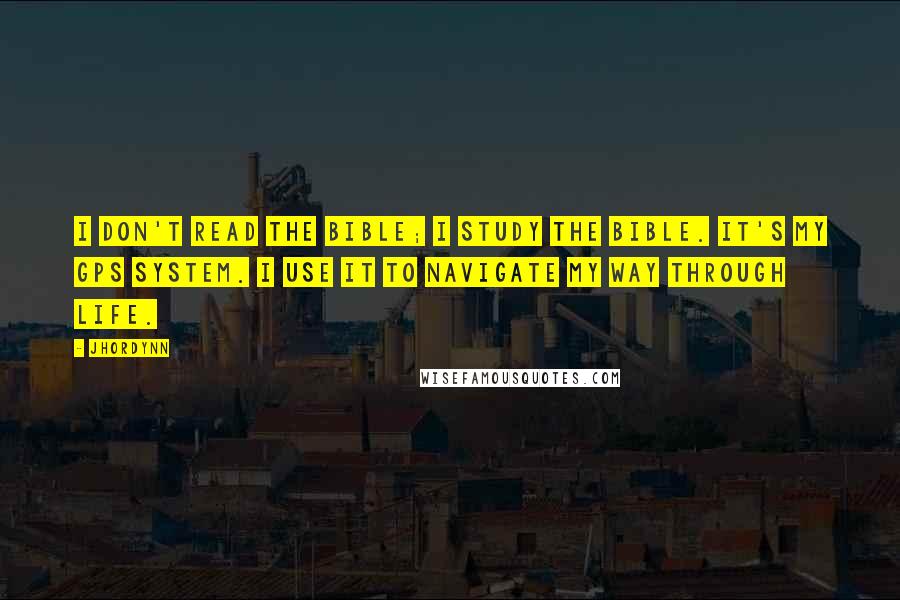 Jhordynn Quotes: I don't read the Bible; I study the Bible. It's my GPS system. I use it to navigate my way through life.