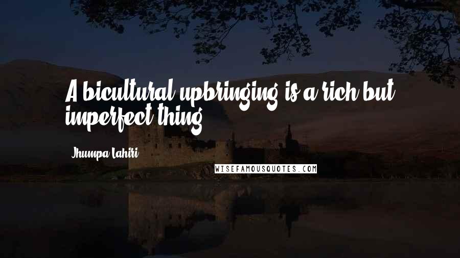 Jhumpa Lahiri Quotes: A bicultural upbringing is a rich but imperfect thing
