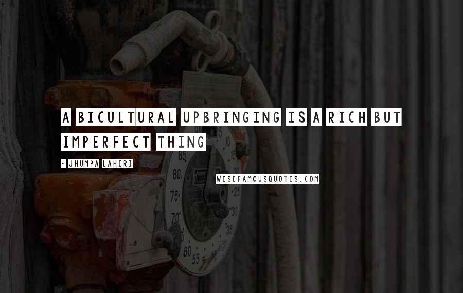 Jhumpa Lahiri Quotes: A bicultural upbringing is a rich but imperfect thing
