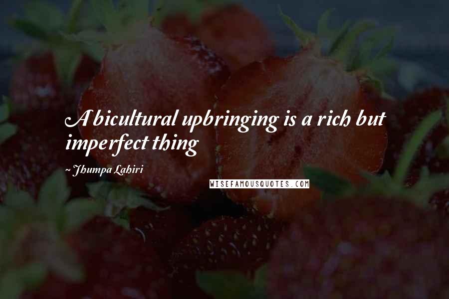 Jhumpa Lahiri Quotes: A bicultural upbringing is a rich but imperfect thing