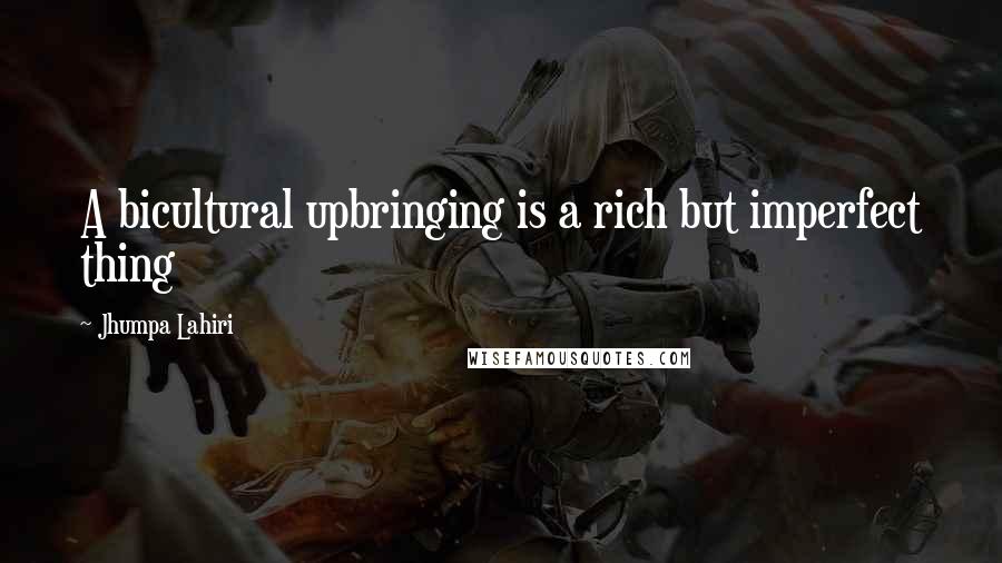 Jhumpa Lahiri Quotes: A bicultural upbringing is a rich but imperfect thing