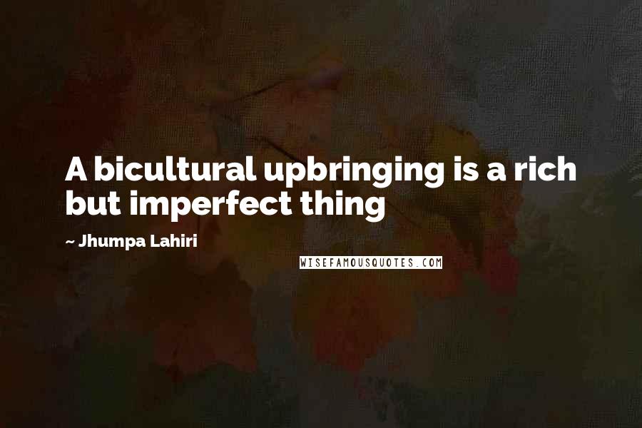 Jhumpa Lahiri Quotes: A bicultural upbringing is a rich but imperfect thing