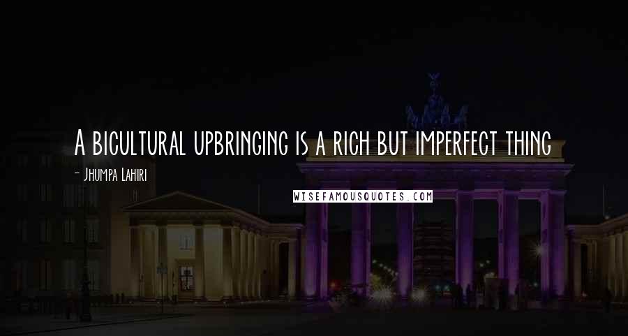 Jhumpa Lahiri Quotes: A bicultural upbringing is a rich but imperfect thing