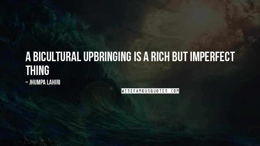 Jhumpa Lahiri Quotes: A bicultural upbringing is a rich but imperfect thing